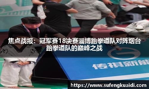 焦点战报：冠军赛18决赛淄博跆拳道队对阵烟台跆拳道队的巅峰之战