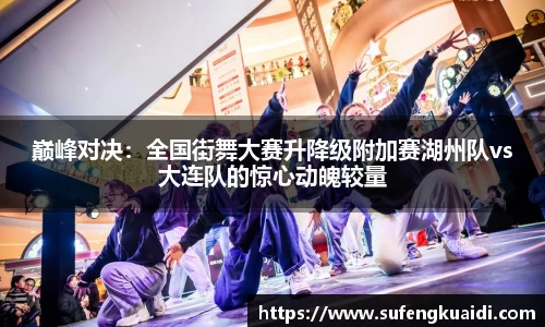 巅峰对决：全国街舞大赛升降级附加赛湖州队vs大连队的惊心动魄较量