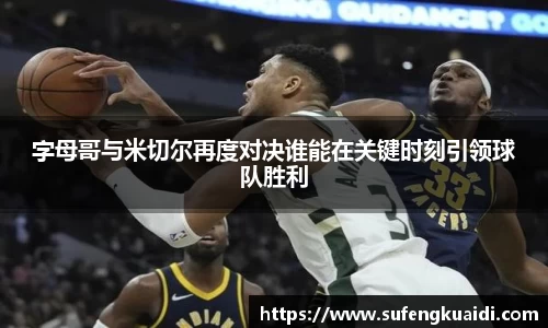 字母哥与米切尔再度对决谁能在关键时刻引领球队胜利