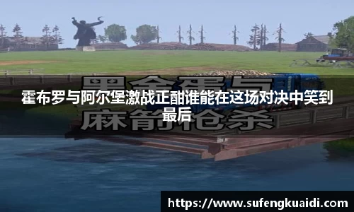 霍布罗与阿尔堡激战正酣谁能在这场对决中笑到最后