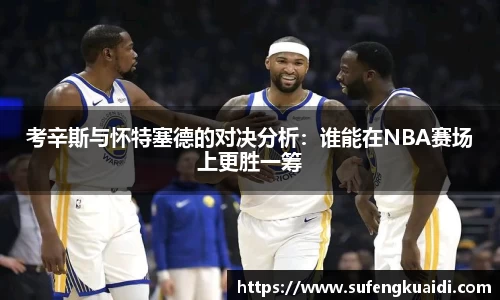 考辛斯与怀特塞德的对决分析：谁能在NBA赛场上更胜一筹